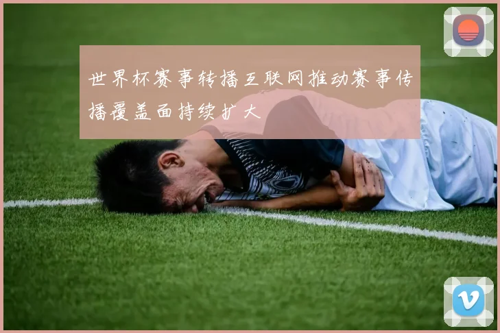 世界杯赛事转播互联网推动赛事传播覆盖面持续扩大