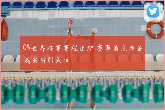 OW世界杯赛赛程出炉 赛事看点与备战安排引关注