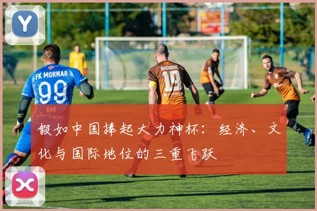 假如中国捧起大力神杯:经济、文化与国际地位的三重飞跃
