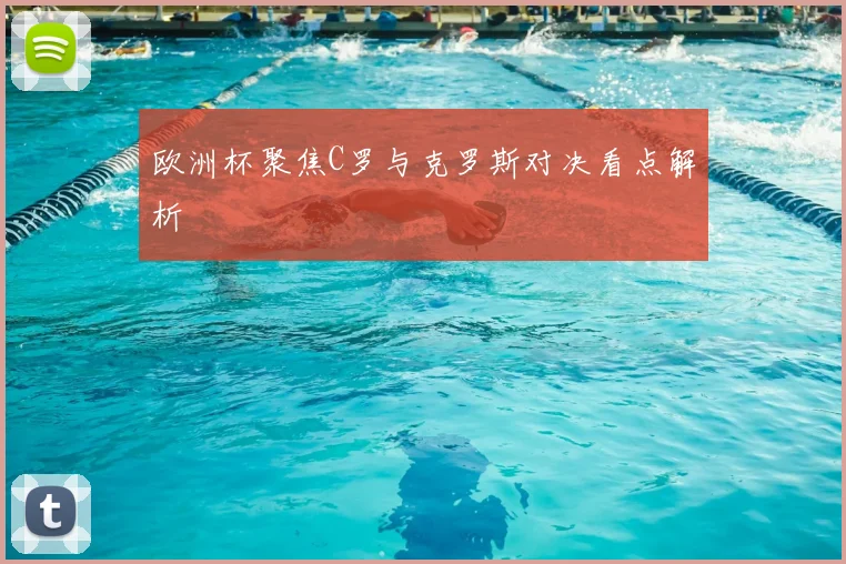 欧洲杯聚焦C罗与克罗斯对决看点解析