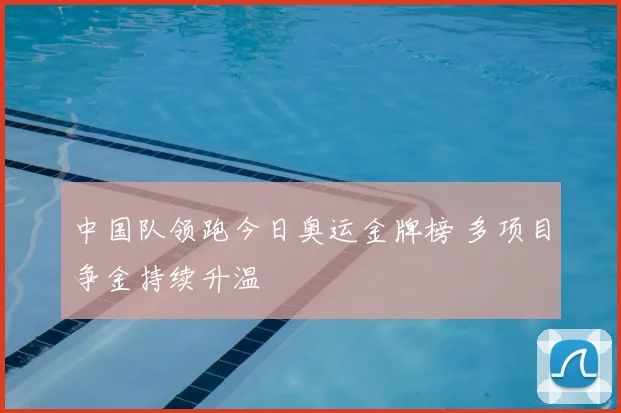 中国队领跑今日奥运金牌榜 多项目争金持续升温