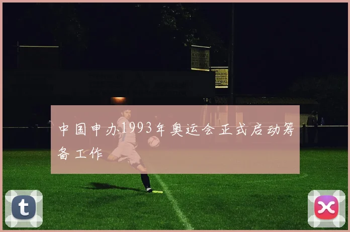 中国申办1993年奥运会正式启动筹备工作