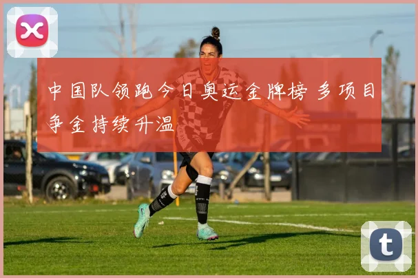 中国队领跑今日奥运金牌榜 多项目争金持续升温