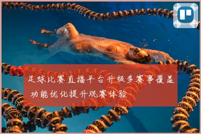 足球比赛直播平台升级多赛事覆盖 功能优化提升观赛体验