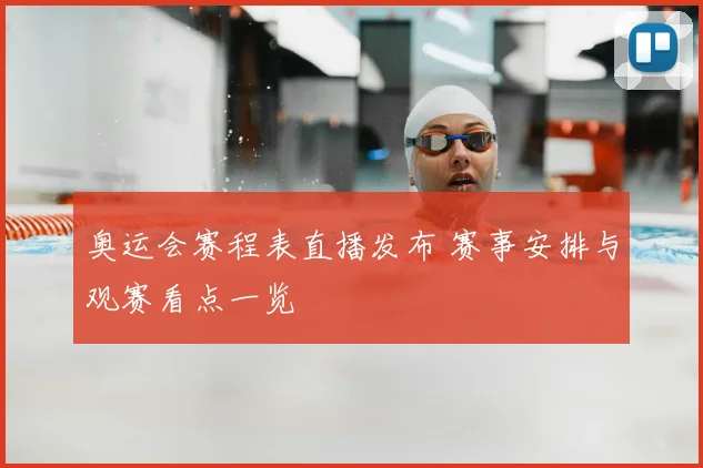 奥运会赛程表直播发布 赛事安排与观赛看点一览