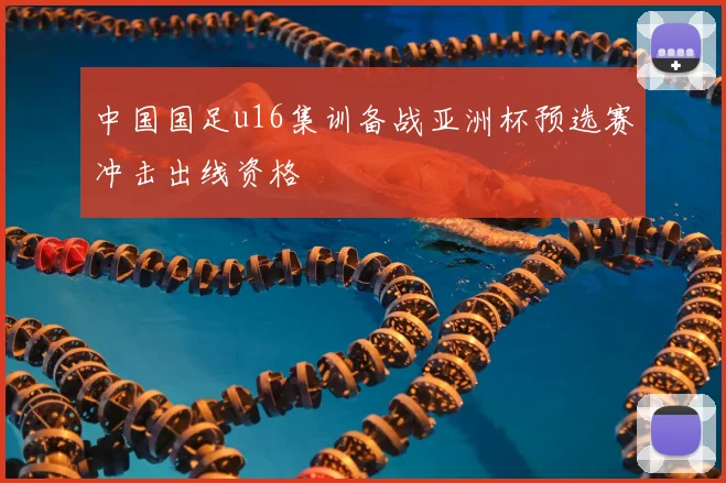 中国国足u16集训备战亚洲杯预选赛冲击出线资格