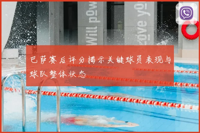 巴萨赛后评分揭示关键球员表现与球队整体状态