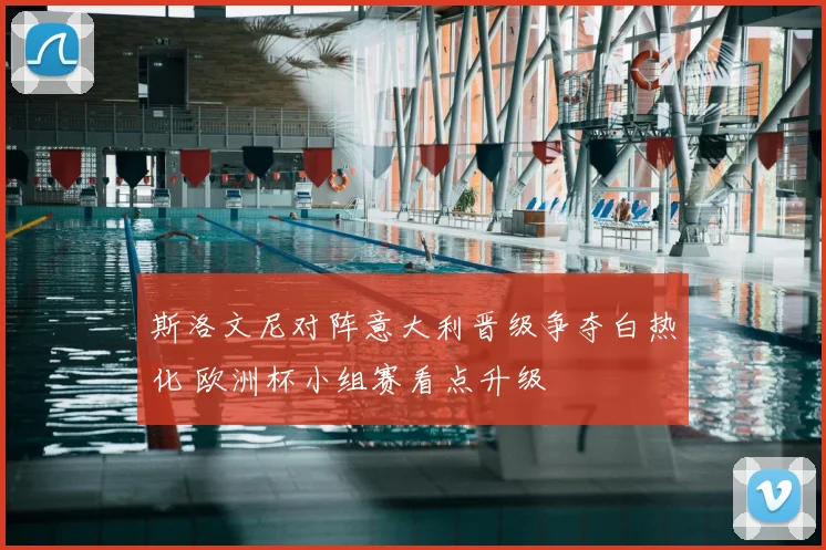 斯洛文尼对阵意大利晋级争夺白热化 欧洲杯小组赛看点升级