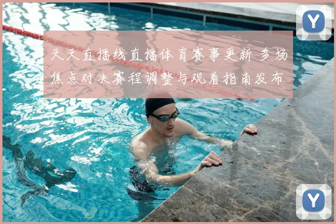 天天直播线直播体育赛事更新 多场焦点对决赛程调整与观看指南发布
