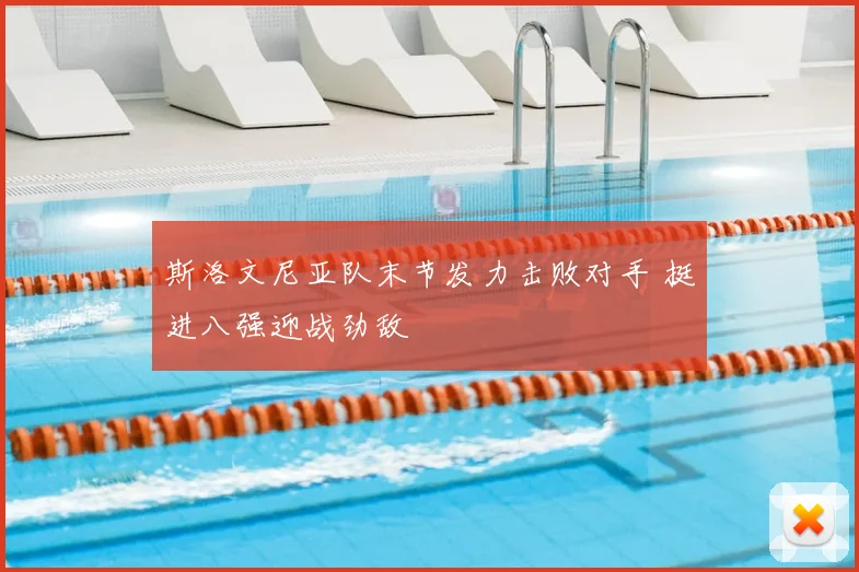 斯洛文尼亚队末节发力击败对手 挺进八强迎战劲敌