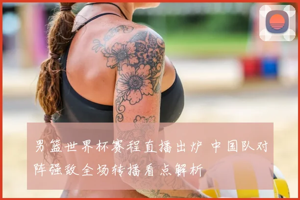 男篮世界杯赛程直播出炉 中国队对阵强敌全场转播看点解析