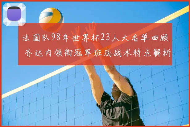 法国队98年世界杯23人大名单回顾 齐达内领衔冠军班底战术特点解析