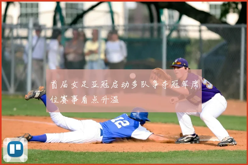 首届女足亚冠启动多队争夺冠军席位赛事看点升温