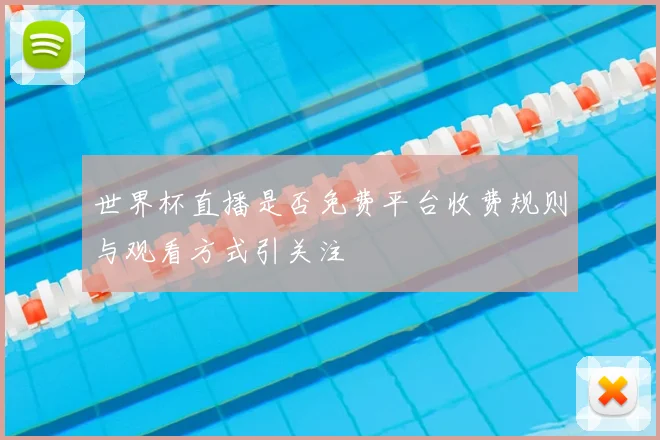 世界杯直播是否免费平台收费规则与观看方式引关注