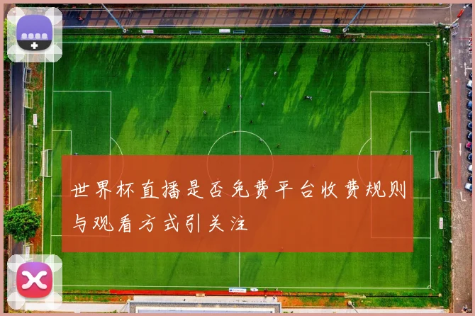 世界杯直播是否免费平台收费规则与观看方式引关注