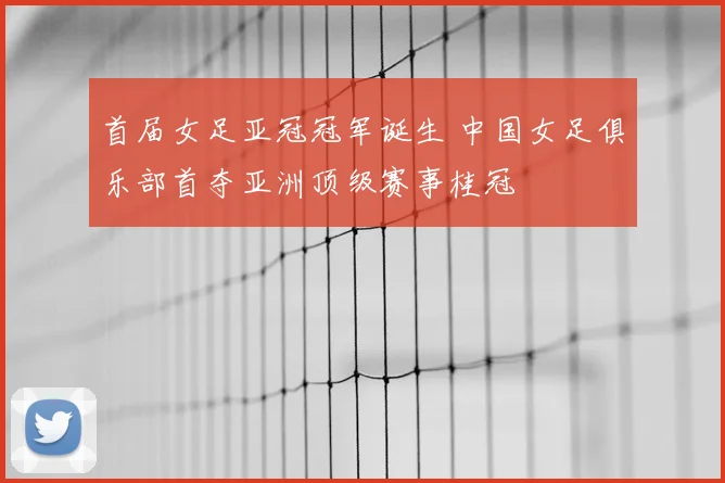 首届女足亚冠冠军诞生 中国女足俱乐部首夺亚洲顶级赛事桂冠