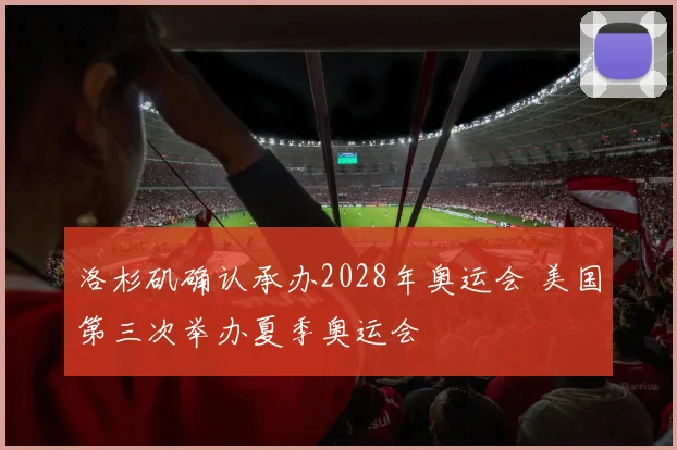 洛杉矶确认承办2028年奥运会 美国第三次举办夏季奥运会