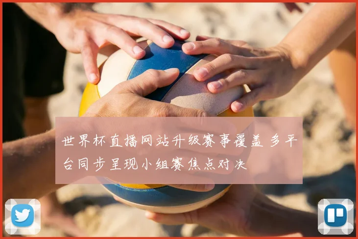世界杯直播网站升级赛事覆盖 多平台同步呈现小组赛焦点对决