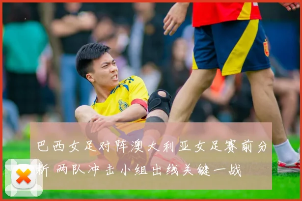 巴西女足对阵澳大利亚女足赛前分析 两队冲击小组出线关键一战