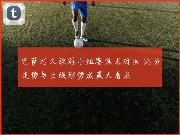 巴萨尤文欧冠小组赛焦点对决 比分走势与出线形势成最大看点