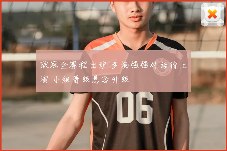 欧冠全赛程出炉 多场强强对话待上演 小组晋级悬念升级