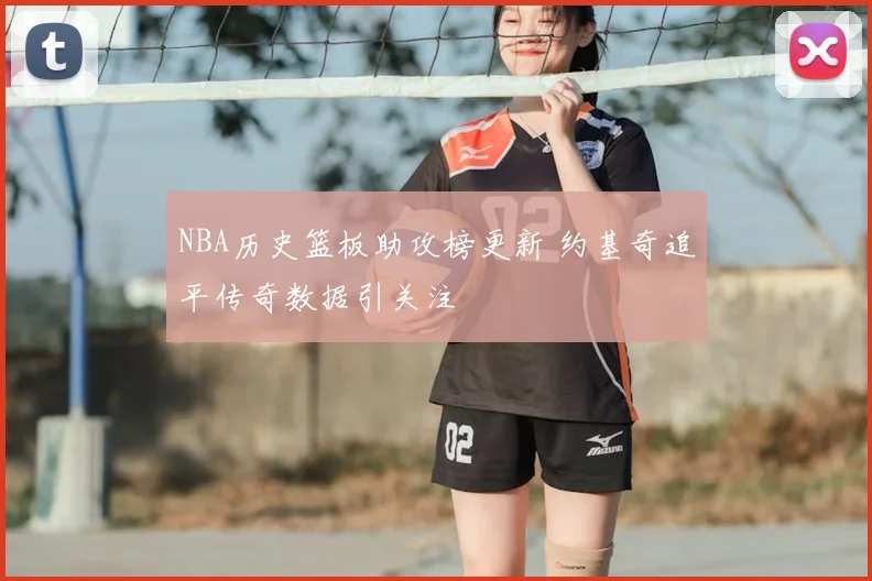 NBA历史篮板助攻榜更新 约基奇追平传奇数据引关注