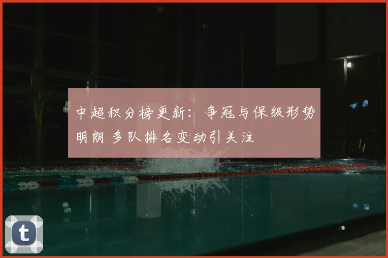 中超积分榜更新：争冠与保级形势明朗 多队排名变动引关注