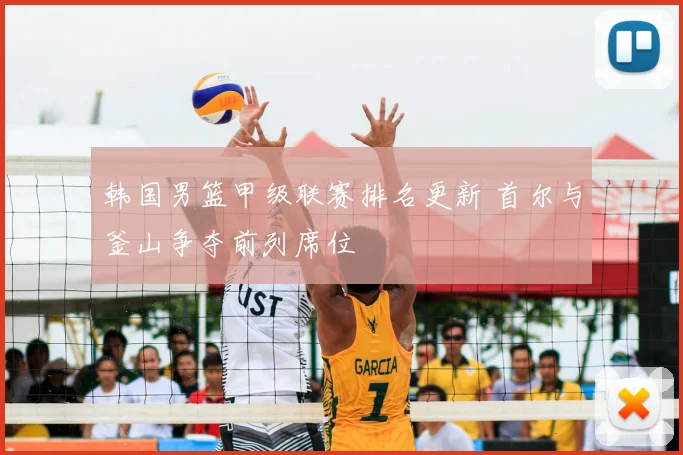 韩国男篮甲级联赛排名更新 首尔与釜山争夺前列席位