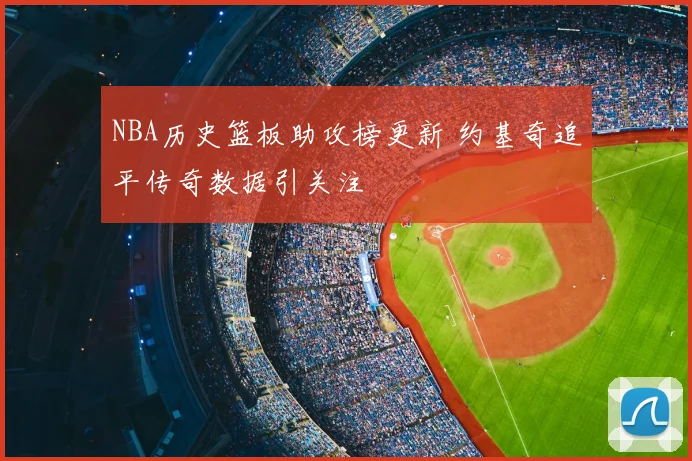 NBA历史篮板助攻榜更新 约基奇追平传奇数据引关注