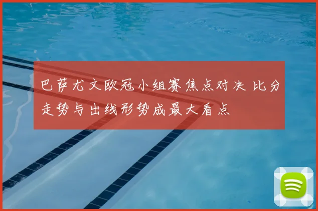 巴萨尤文欧冠小组赛焦点对决 比分走势与出线形势成最大看点