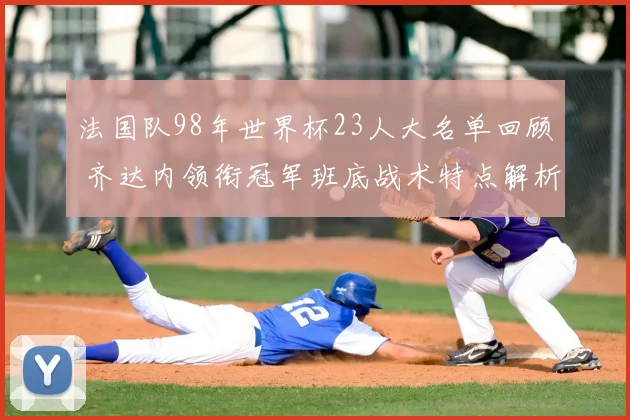 法国队98年世界杯23人大名单回顾 齐达内领衔冠军班底战术特点解析