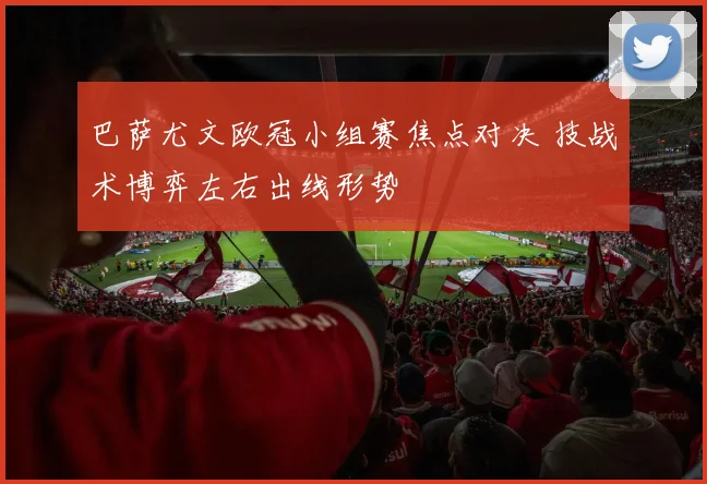 巴萨尤文欧冠小组赛焦点对决 技战术博弈左右出线形势