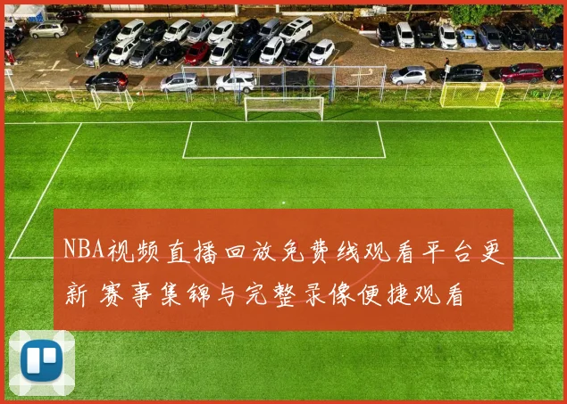 NBA视频直播回放免费线观看平台更新 赛事集锦与完整录像便捷观看