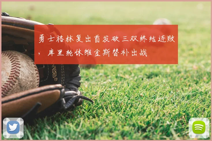 勇士格林复出首发砍三双终结连败，库里轮休维金斯替补出战