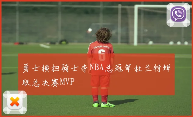勇士横扫骑士夺NBA总冠军杜兰特蝉联总决赛MVP