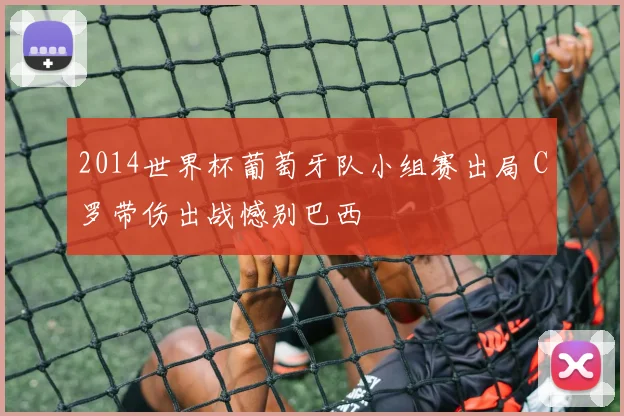 2014世界杯葡萄牙队小组赛出局 C罗带伤出战憾别巴西