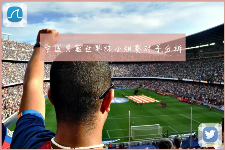 中国男篮世界杯小组赛对手分析