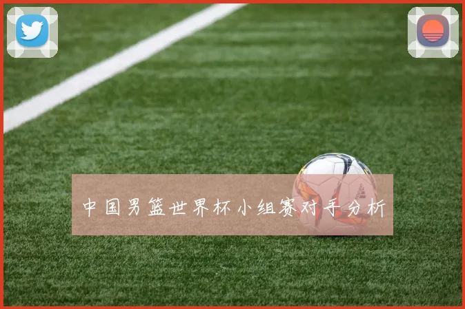中国男篮世界杯小组赛对手分析