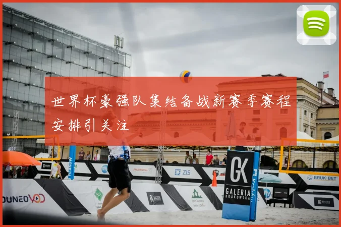 世界杯豪强队集结备战新赛季赛程安排引关注