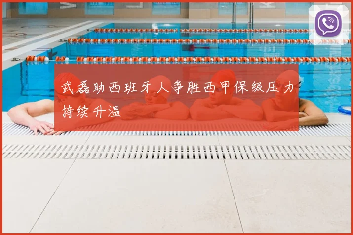 武磊助西班牙人争胜西甲保级压力持续升温
