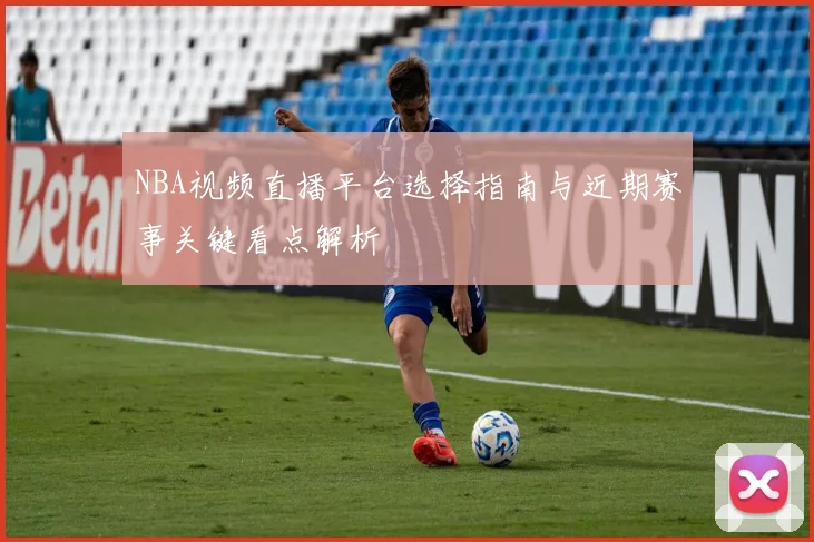 NBA视频直播平台选择指南与近期赛事关键看点解析
