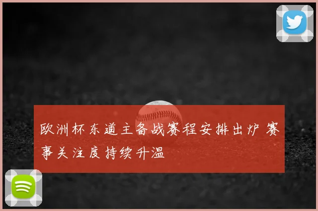 欧洲杯东道主备战赛程安排出炉 赛事关注度持续升温