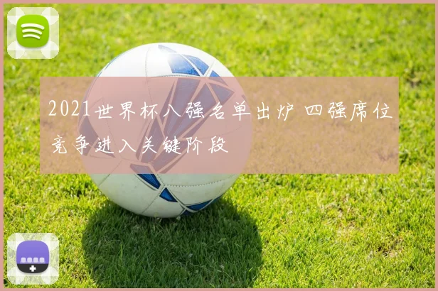 2021世界杯八强名单出炉 四强席位竞争进入关键阶段