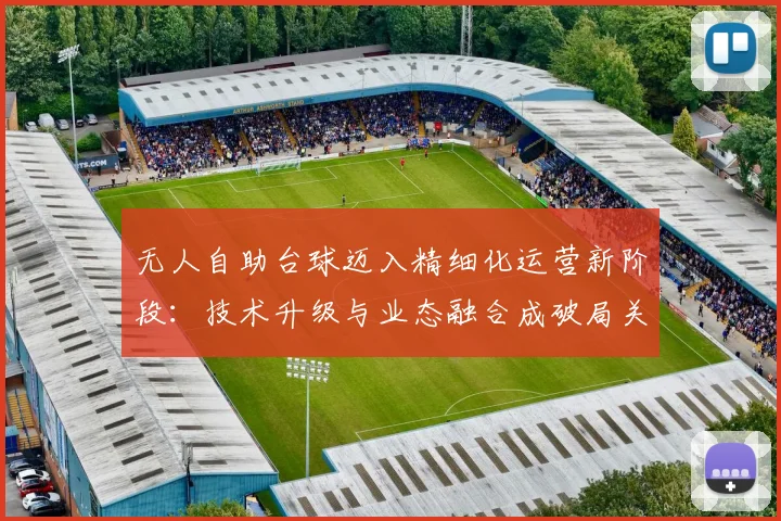 无人自助台球迈入精细化运营新阶段：技术升级与业态融合成破局关键