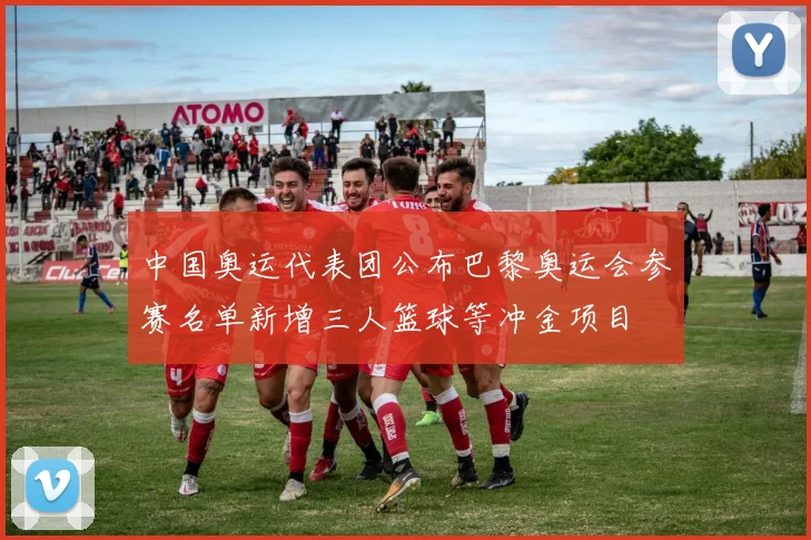 中国奥运代表团公布巴黎奥运会参赛名单新增三人篮球等冲金项目
