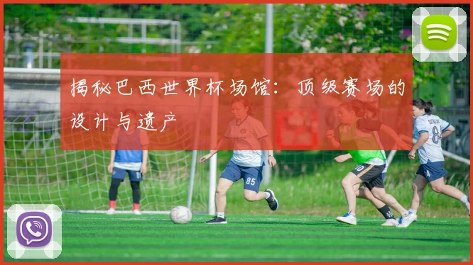 揭秘巴西世界杯场馆：顶级赛场的设计与遗产