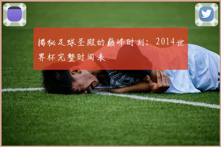 揭秘足球圣殿的巅峰时刻：2014世界杯完整时间表
