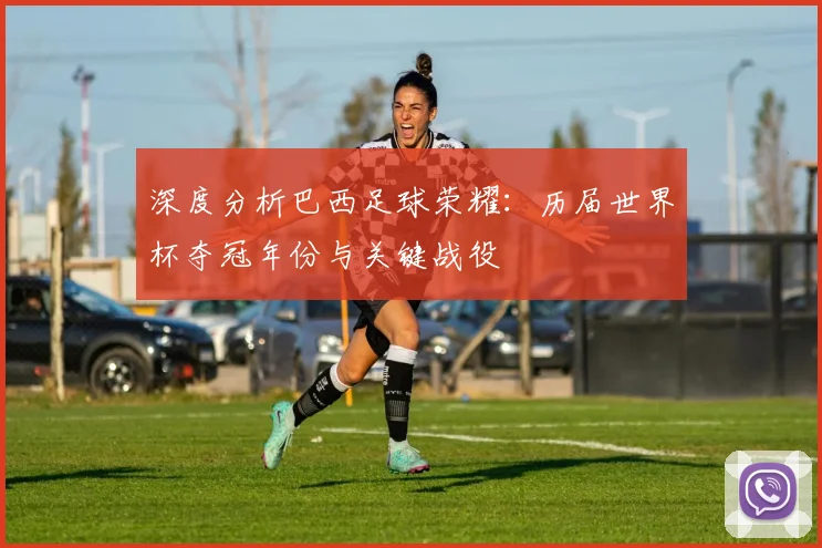 深度分析巴西足球荣耀：历届世界杯夺冠年份与关键战役